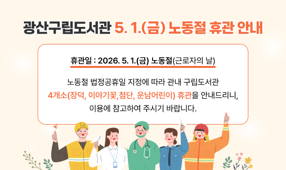 광산구립도서관 노동절(5/1) 휴관 안내 첨부이미지 : 광산구_5. 1.(금) 노동절 휴관 안내.jpg 