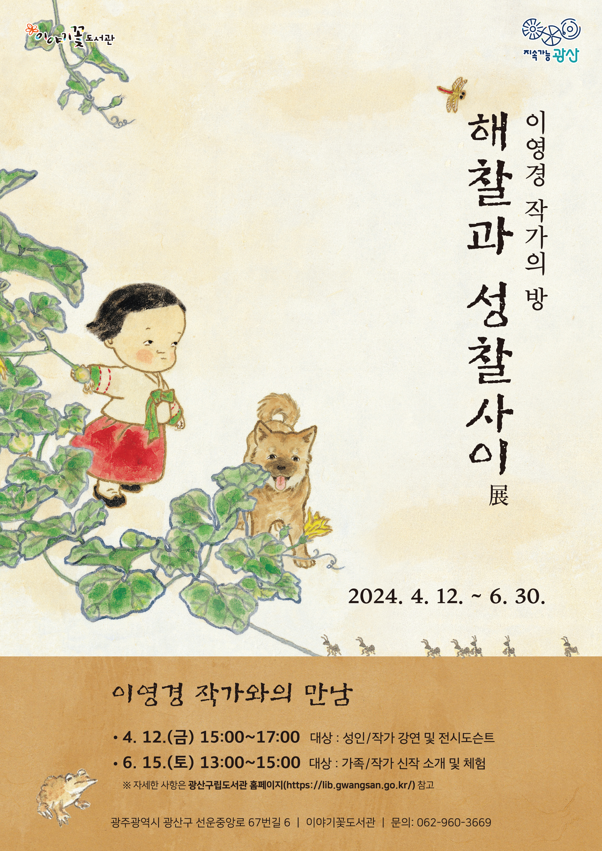 이야기꽃도서관 지속가능광산<br/><br/>이영경 작가의 방<br/>해찰과 성찰사이 展<br/>2024. 4. 12.~6. 30.<br/><br/>이영경 작가와의 만남<br/>4. 12.(금) 15:00~17:00 대상: 성인/작가 강연 및 전시도슨트<br/>6. 15.(토) 13:00~15:00 대상: 가족/작가 신작 소개 및 체험<br/>※ 자세한 사항은 광산구립도서관 홈페이지(https://lib.gwangsan.go.kr/)참고<br/><br/>광주광역시 광산구 선운중앙로 67번길 6<br/>이야기꽃도서관<br/>문의: 062-960-3669