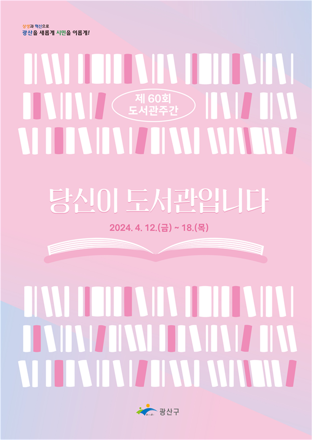 상생과 혁신으로
<br/>광산을 새롭게 시민을 이롭게!
<br/>
<br/>제60회 도서관주간
<br/>당신이 도서관입니다
<br/>2024. 4. 12.(금)~18.(목)
<br/>
<br/>광산구