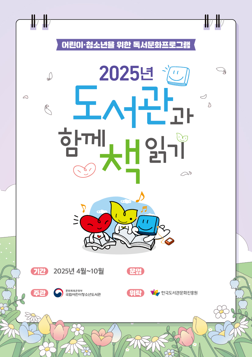 어린이 청소년을 위한 독서문화프로그램 2025년 도서관과 함께 책 읽기 기간 2025년 4월~10월 운영 장덕도서관 주관 국립어린이청소년도서관 위탁 한국도서관문화진흥원